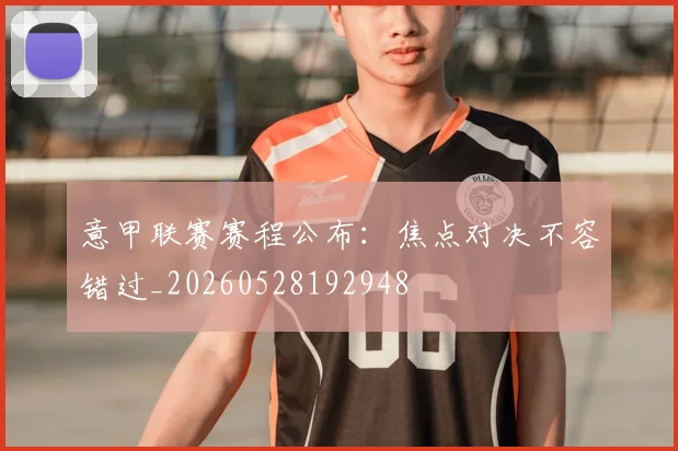 意甲联赛赛程公布：焦点对决不容错过_20260528192948