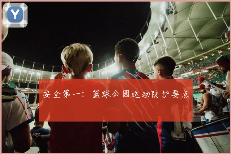 安全第一：篮球公园运动防护要点
