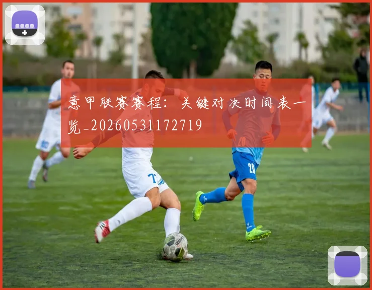 意甲联赛赛程：关键对决时间表一览_20260531172719