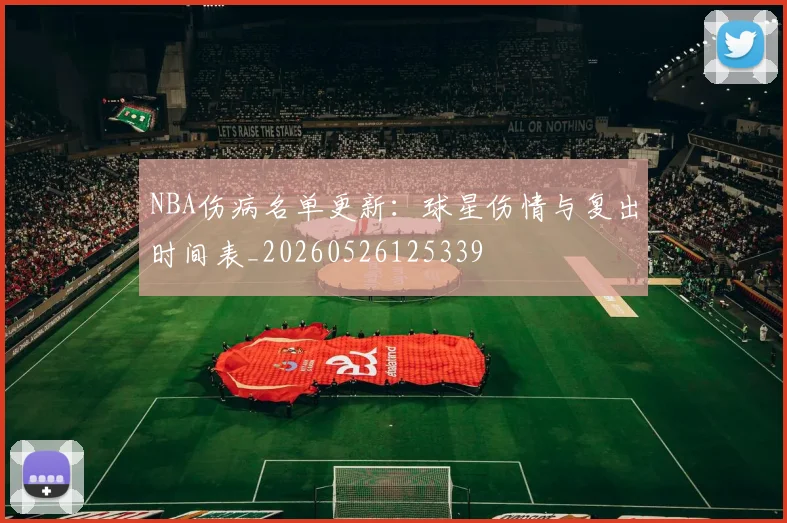 NBA伤病名单更新:球星伤情与复出时间表_20260526125339
