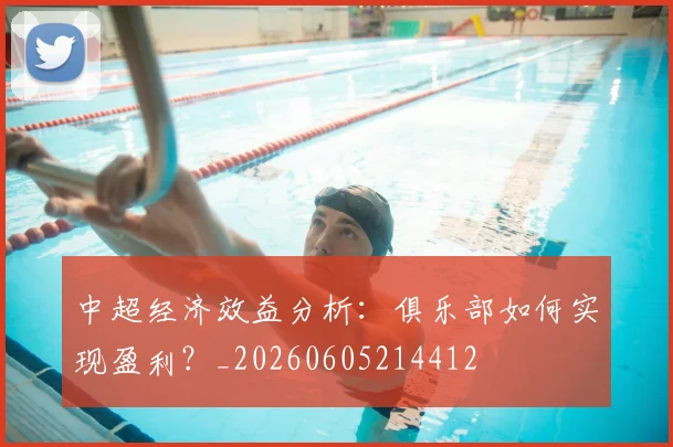 中超经济效益分析：俱乐部如何实现盈利？_20260605214412