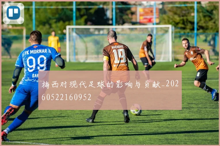 梅西对现代足球的影响与贡献_20260522160952