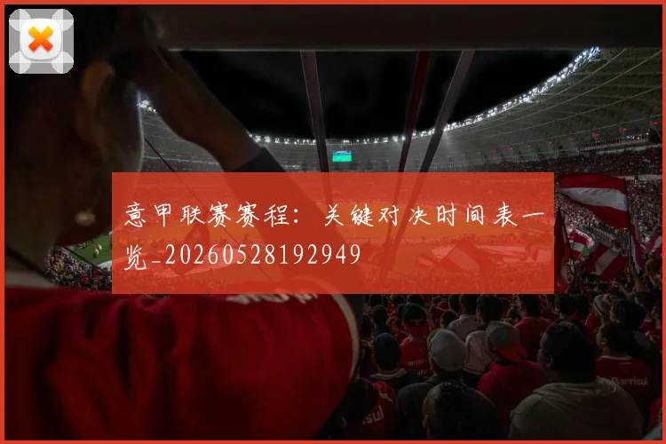 意甲联赛赛程：关键对决时间表一览_20260528192949