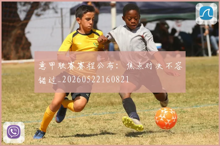意甲联赛赛程公布:焦点对决不容错过_20260522160821