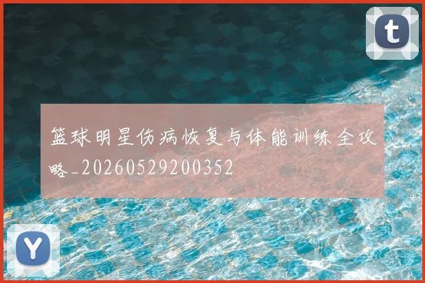 篮球明星伤病恢复与体能训练全攻略_20260529200352