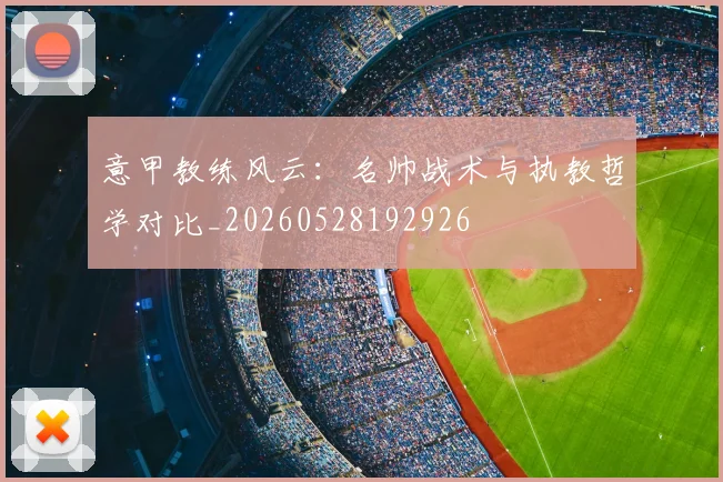 意甲教练风云：名帅战术与执教哲学对比_20260528192926