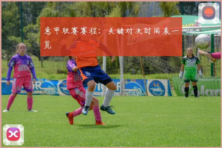 意甲联赛赛程:关键对决时间表一览