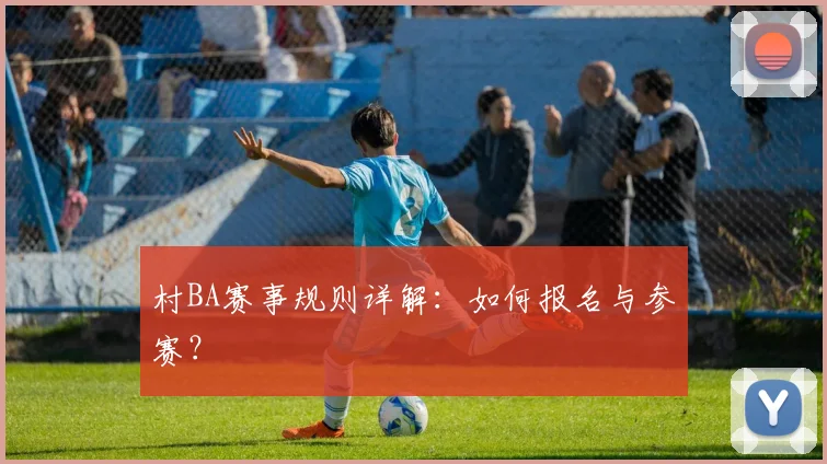 村BA赛事规则详解：如何报名与参赛？