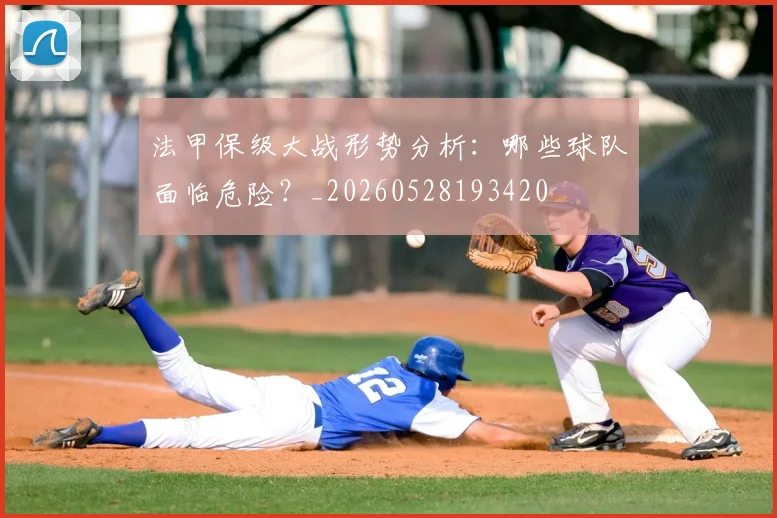 法甲保级大战形势分析:哪些球队面临危险?_20260528193420