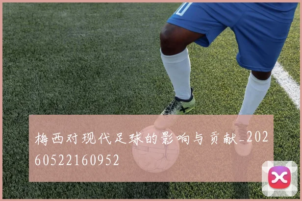 梅西对现代足球的影响与贡献_20260522160952