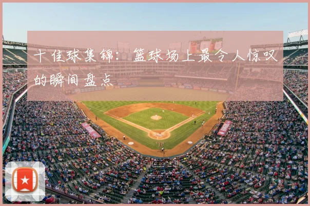 十佳球集锦：篮球场上最令人惊叹的瞬间盘点