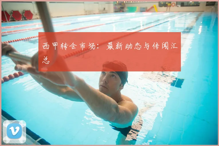 西甲转会市场：最新动态与传闻汇总