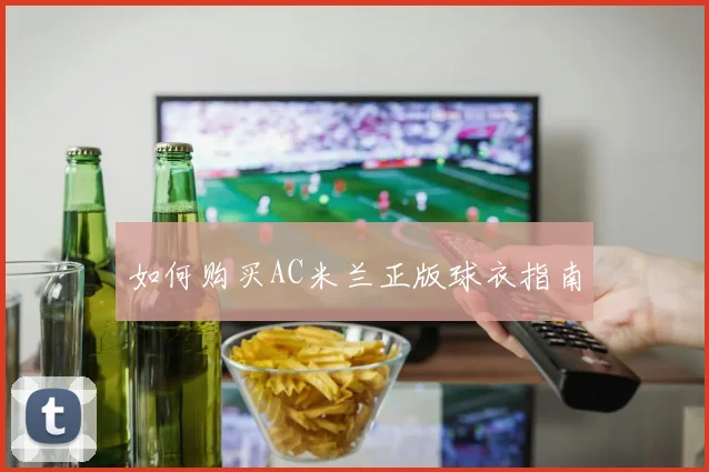 如何购买AC米兰正版球衣指南