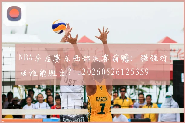 NBA季后赛东西部决赛前瞻：强强对话谁能胜出？_20260526125359
