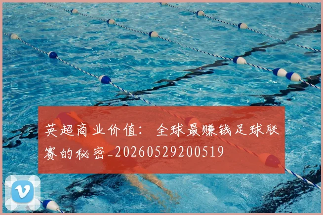 英超商业价值：全球最赚钱足球联赛的秘密_20260529200519
